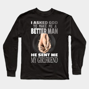 I asked god to be a better man he sent me my girlfriend Long Sleeve T-Shirt